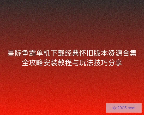 星际争霸单机下载经典怀旧版本资源合集全攻略安装教程与玩法技巧分享
