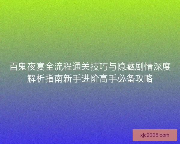 百鬼夜宴全流程通关技巧与隐藏剧情深度解析指南新手进阶高手必备攻略